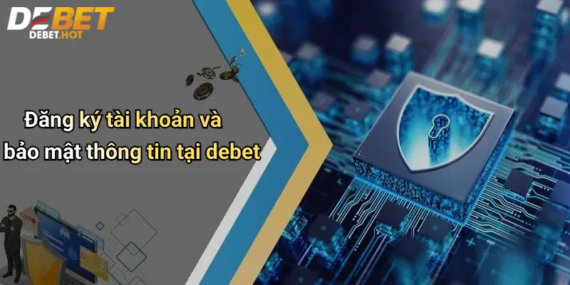 Điều Kiện Điều Khoản Debet: Lưu Ý Khi Tham Gia Cược Online 1 Đăng ký tài khoản và bảo mật thông tin tại debet