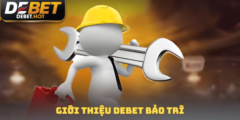 DEBET Bảo Trì - Thông Tin Nâng Cấp Công Nghệ Mới 2025 2 Giới thiệu DEBET bảo trì