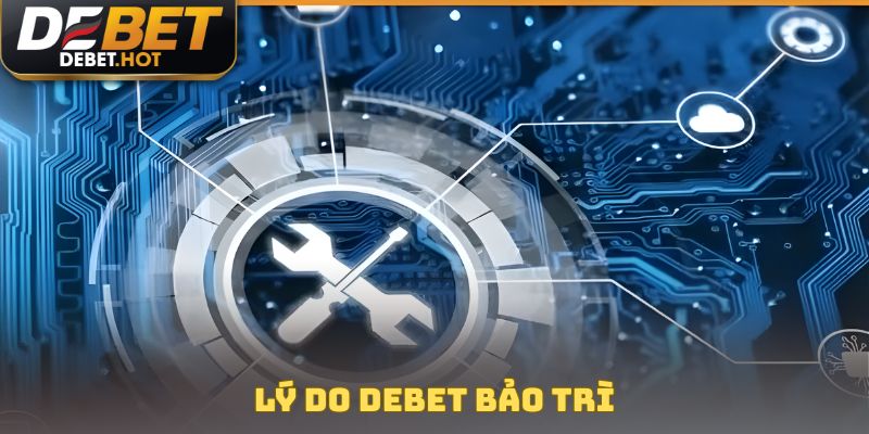 DEBET Bảo Trì - Thông Tin Nâng Cấp Công Nghệ Mới 2025 3 Lý do DEBET bảo trì