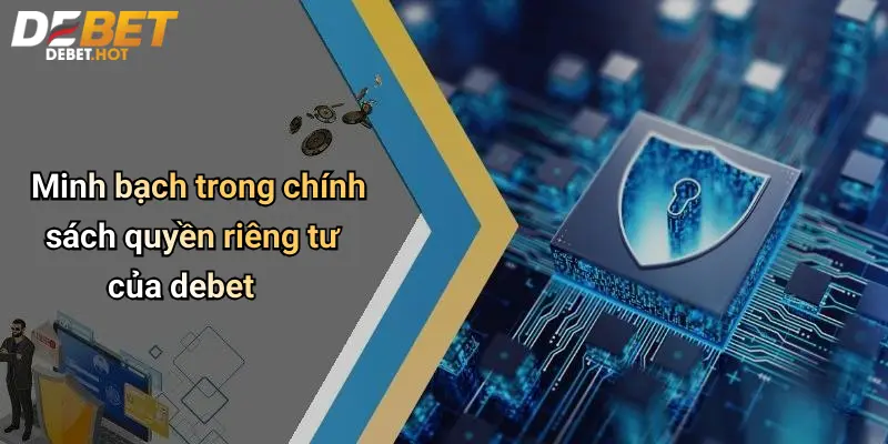 Quyền Riêng Tư Debet: Bảo Mật Dữ Liệu Cá Nhân Khi Giải Trí Trực Tuyến 3 Minh bạch trong chính sách quyền riêng tư của debet