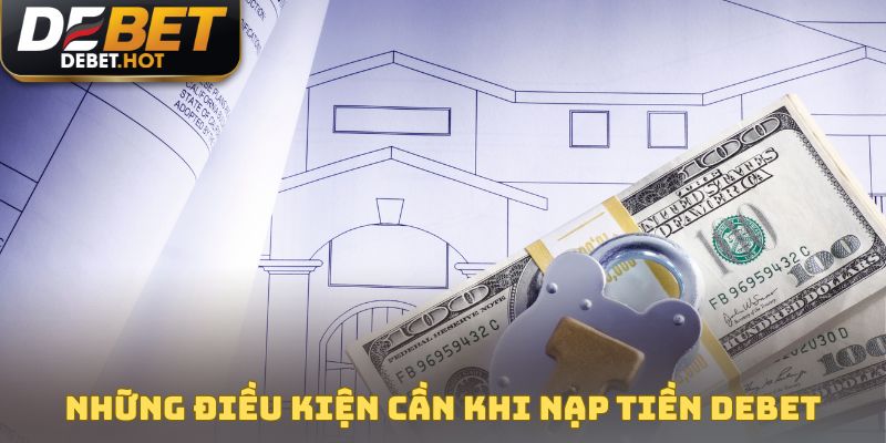 Những điều kiện hội viên cần thực hiện khi nạp tiền DEBET