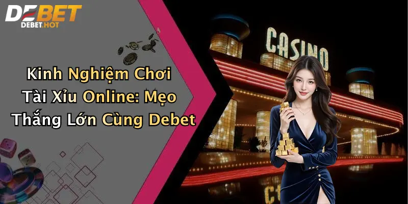 Kinh Nghiệm Chơi Tài Xỉu Online: Mẹo Thắng Lớn Cùng Debet
