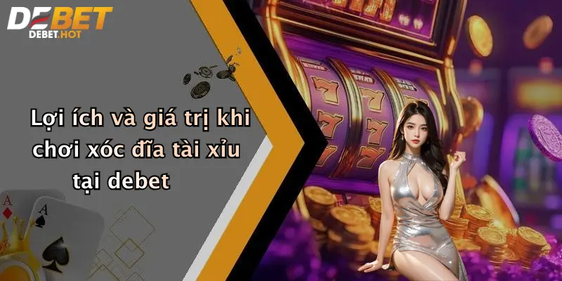 Xóc Đĩa Tài Xỉu: Chiến Lược Và Trải Nghiệm Thực Tế Tại Debet 3 Lợi ích và giá trị khi chơi xóc đĩa tài xỉu tại debet